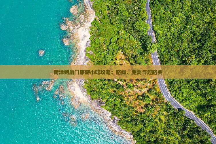 菏泽到厦门旅游小吃攻略：路线、距离与过路费