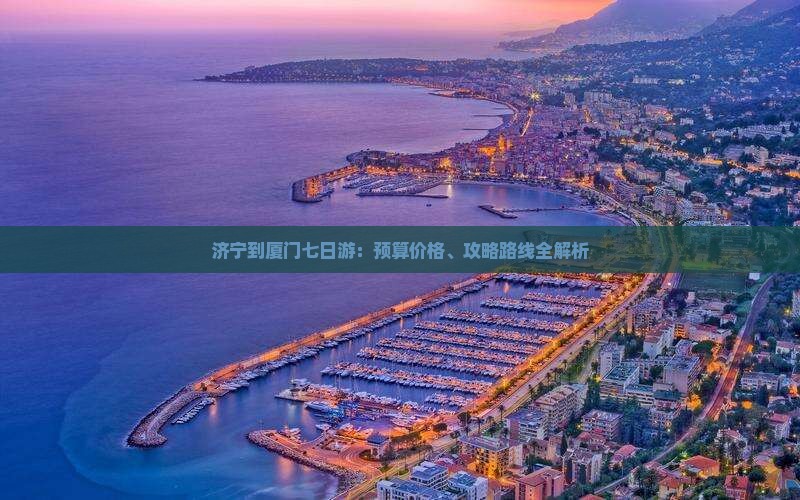 济宁到厦门七日游：预算价格、攻略路线全解析
