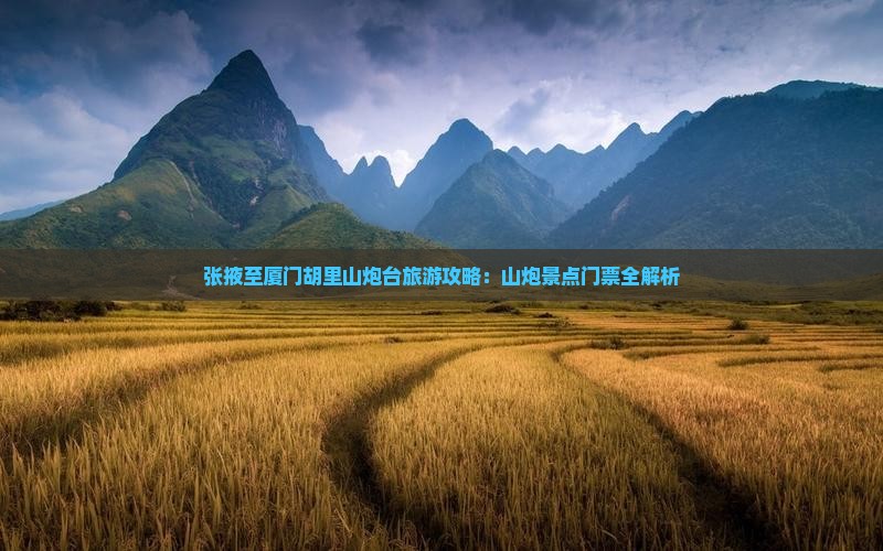 张掖至厦门胡里山炮台旅游攻略：山炮景点门票全解析
