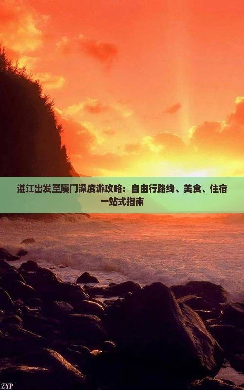 湛江出发至厦门深度游攻略：自由行路线、美食、住宿一站式指南