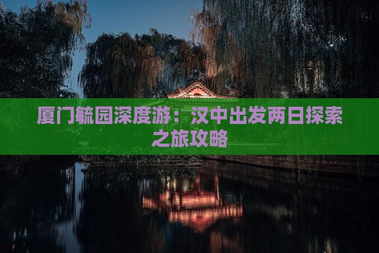 厦门毓园深度游：汉中出发两日探索之旅攻略