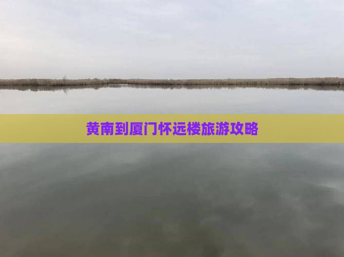 黄南到厦门怀远楼旅游攻略