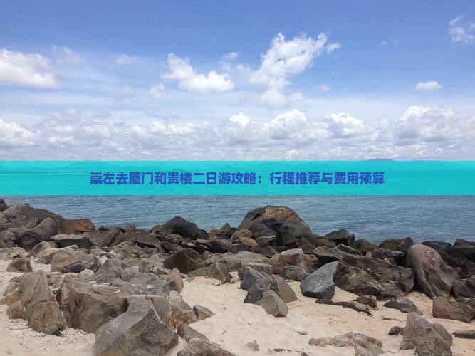 崇左去厦门和贵楼二日游攻略：行程推荐与费用预算