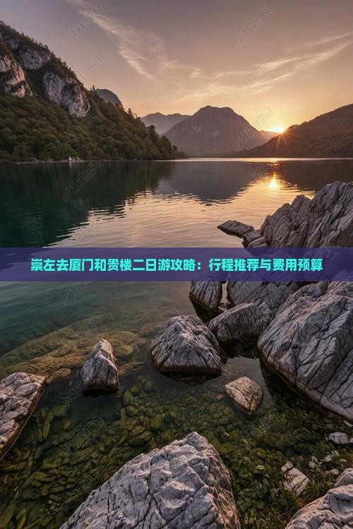 崇左去厦门和贵楼二日游攻略：行程推荐与费用预算