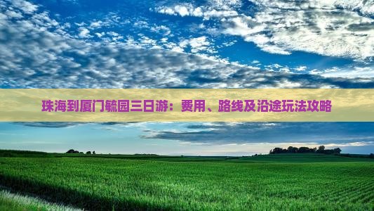 珠海到厦门毓园三日游：费用、路线及沿途玩法攻略