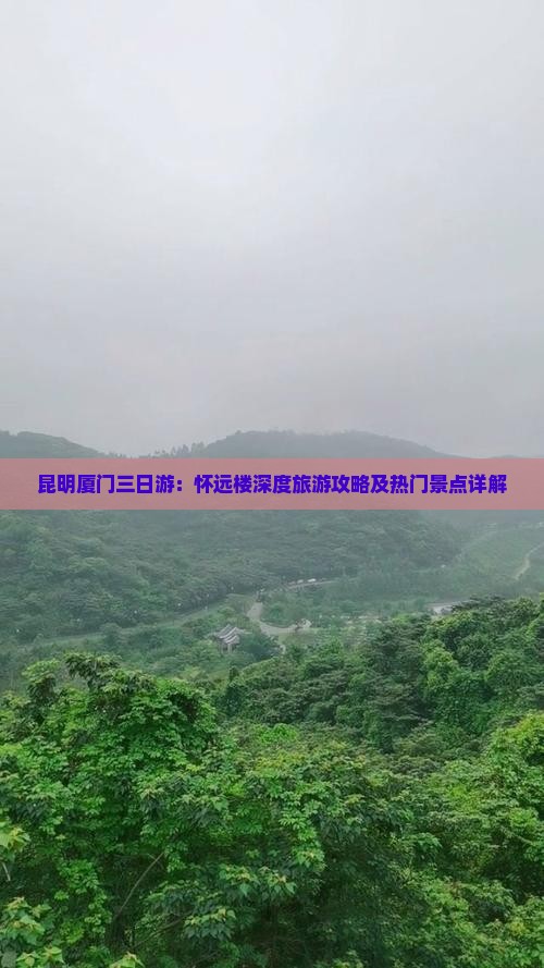昆明厦门三日游：怀远楼深度旅游攻略及热门景点详解