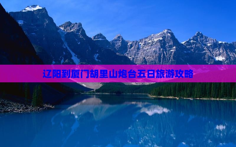 辽阳到厦门胡里山炮台五日旅游攻略
