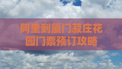 阿里到厦门菽庄花园门票预订攻略