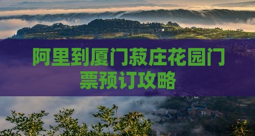阿里到厦门菽庄花园门票预订攻略