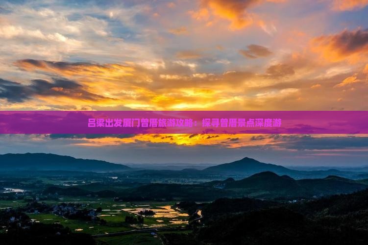 吕梁出发厦门曾厝旅游攻略：探寻曾厝景点深度游