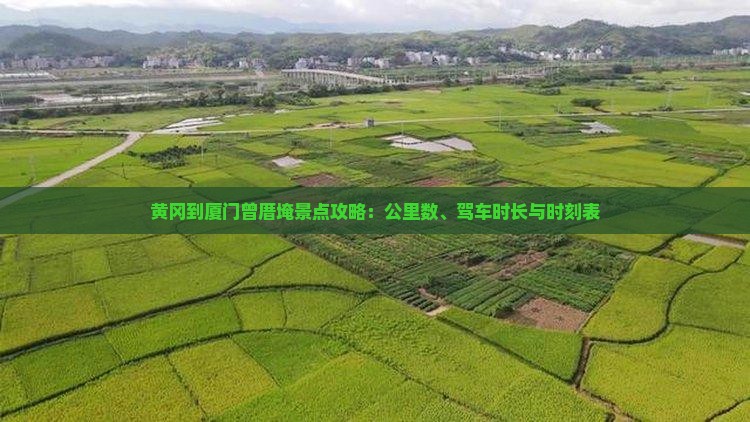 黄冈到厦门曾厝埯景点攻略：公里数、驾车时长与时刻表