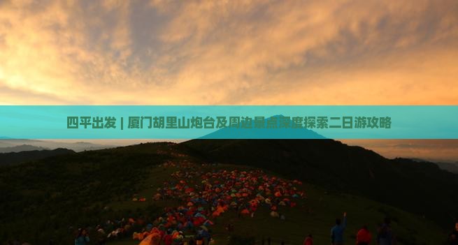 四平出发 | 厦门胡里山炮台及周边景点深度探索二日游攻略