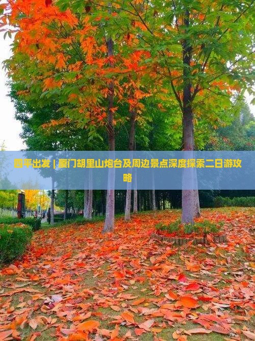 四平出发 | 厦门胡里山炮台及周边景点深度探索二日游攻略