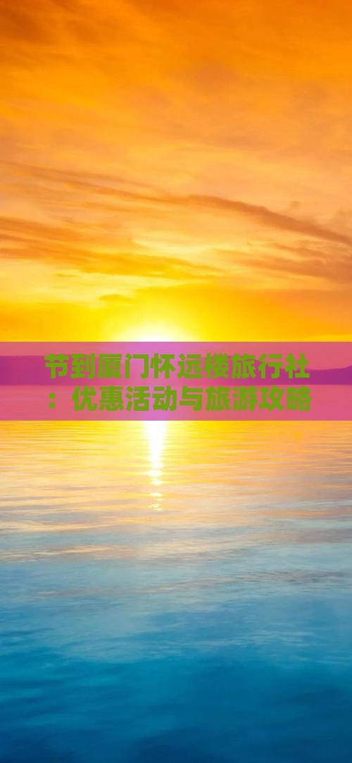 节到厦门怀远楼旅行社：优惠活动与旅游攻略