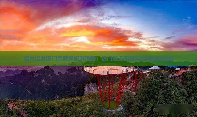 绍兴出发厦门曾厝埯旅游攻略：热门景点专题与旅游景点指南