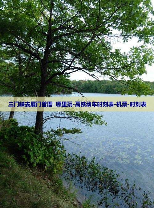 三门峡去厦门曾厝垵哪里玩-高铁动车时刻表-机票-时刻表