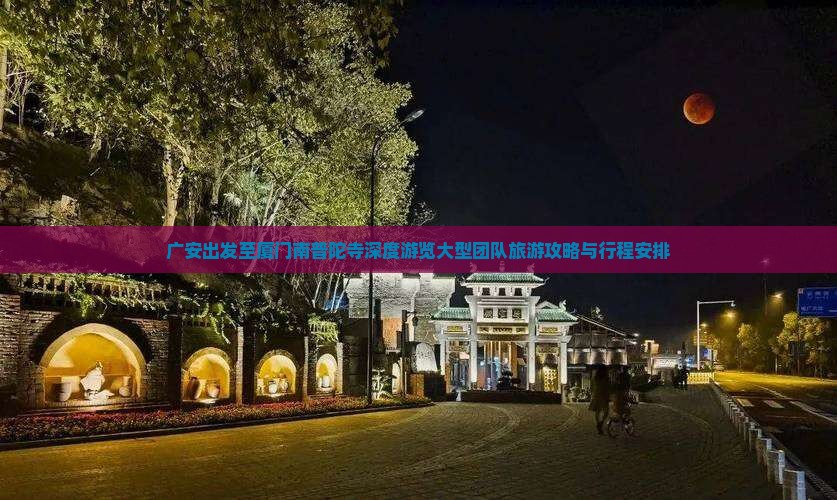 广安出发至厦门南普陀寺深度游览大型团队旅游攻略与行程安排