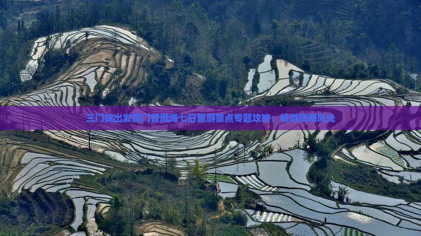 三门峡出发厦门曾厝埯七日旅游景点专题攻略：畅游闽南风光