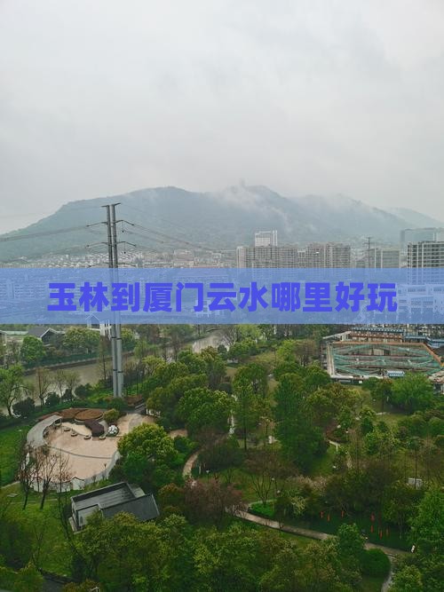 玉林到厦门云水哪里好玩