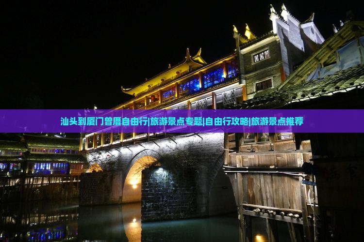 汕头到厦门曾厝自由行|旅游景点专题|自由行攻略|旅游景点推荐