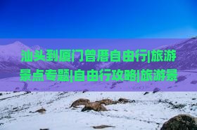 汕头到厦门曾厝自由行|旅游景点专题|自由行攻略|旅游景点推荐