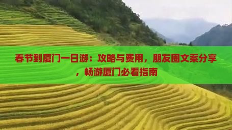 春节到厦门一日游：攻略与费用，朋友圈文案分享，畅游厦门必看指南