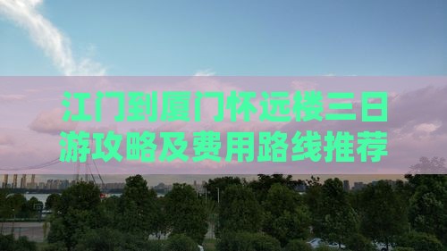 江门到厦门怀远楼三日游攻略及费用路线推荐
