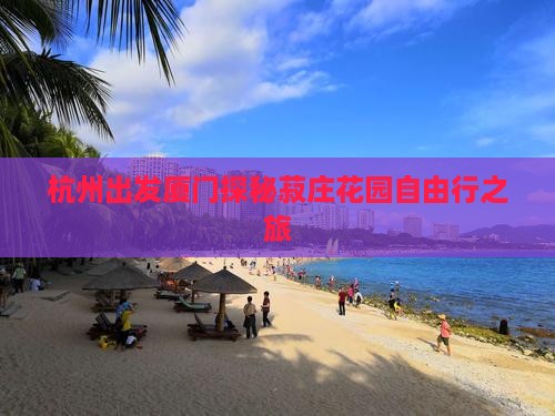 杭州出发厦门探秘菽庄花园自由行之旅