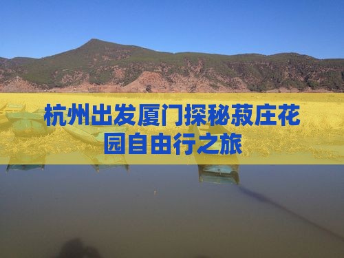 杭州出发厦门探秘菽庄花园自由行之旅