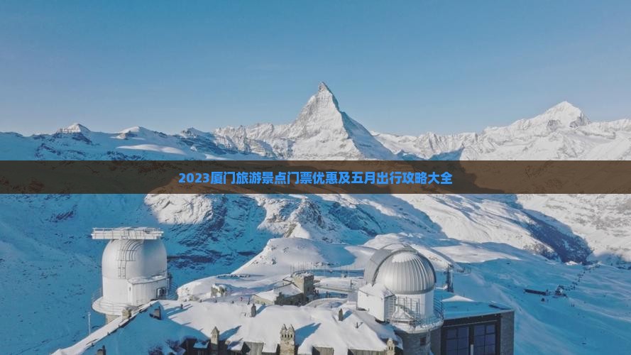 2023厦门旅游景点门票优惠及五月出行攻略大全