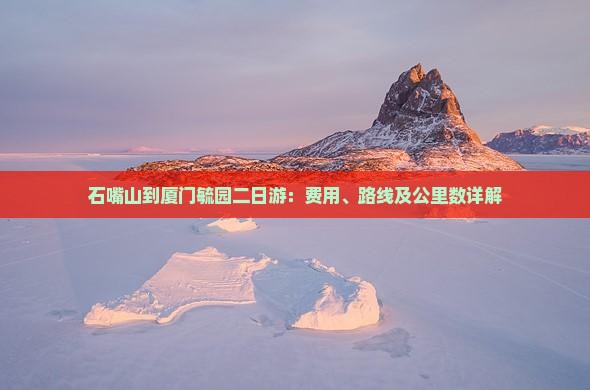石嘴山到厦门毓园二日游：费用、路线及公里数详解