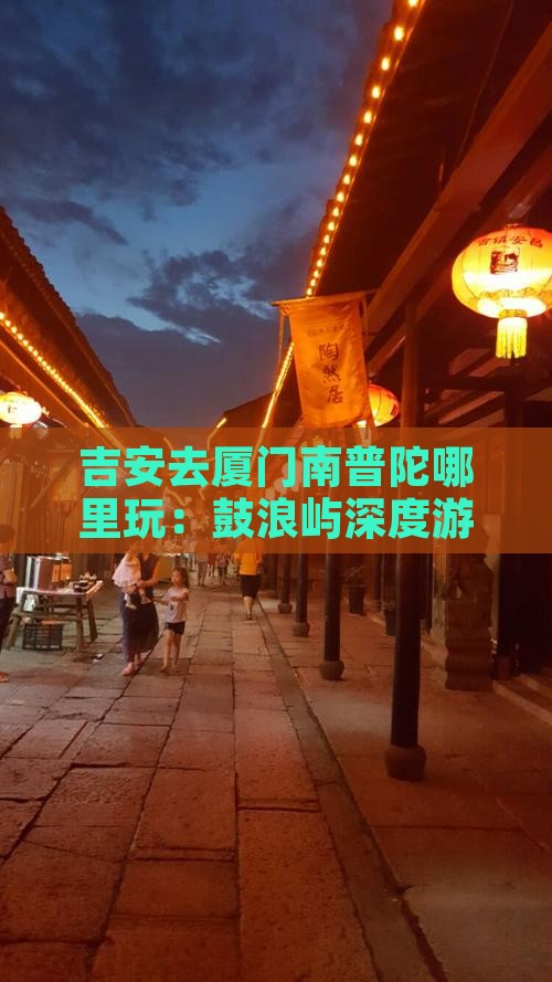 吉安去厦门南普陀哪里玩：鼓浪屿深度游攻略