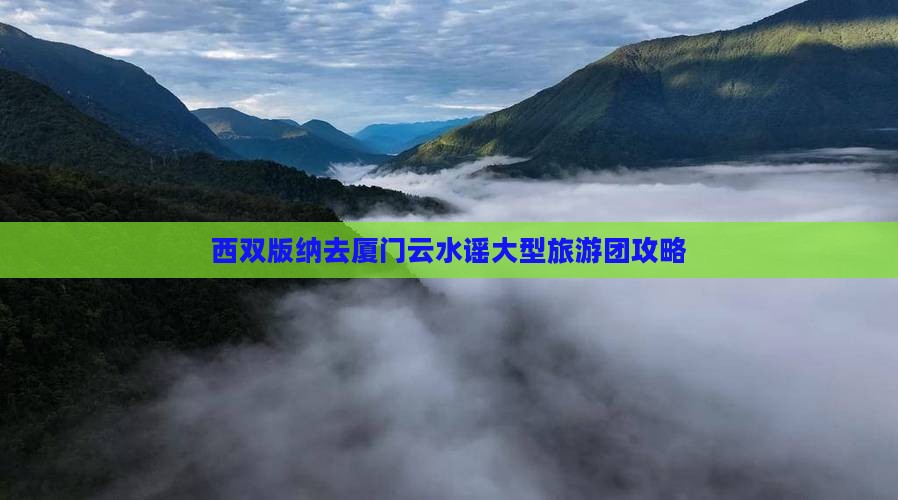西双版纳去厦门云水谣大型旅游团攻略