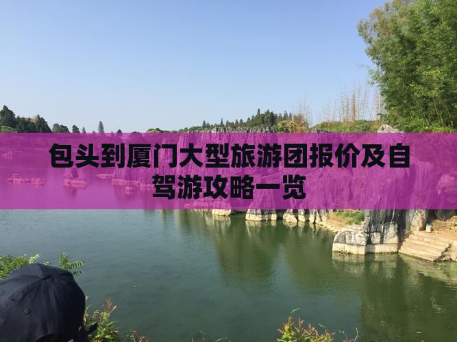 包头到厦门大型旅游团报价及自驾游攻略一览