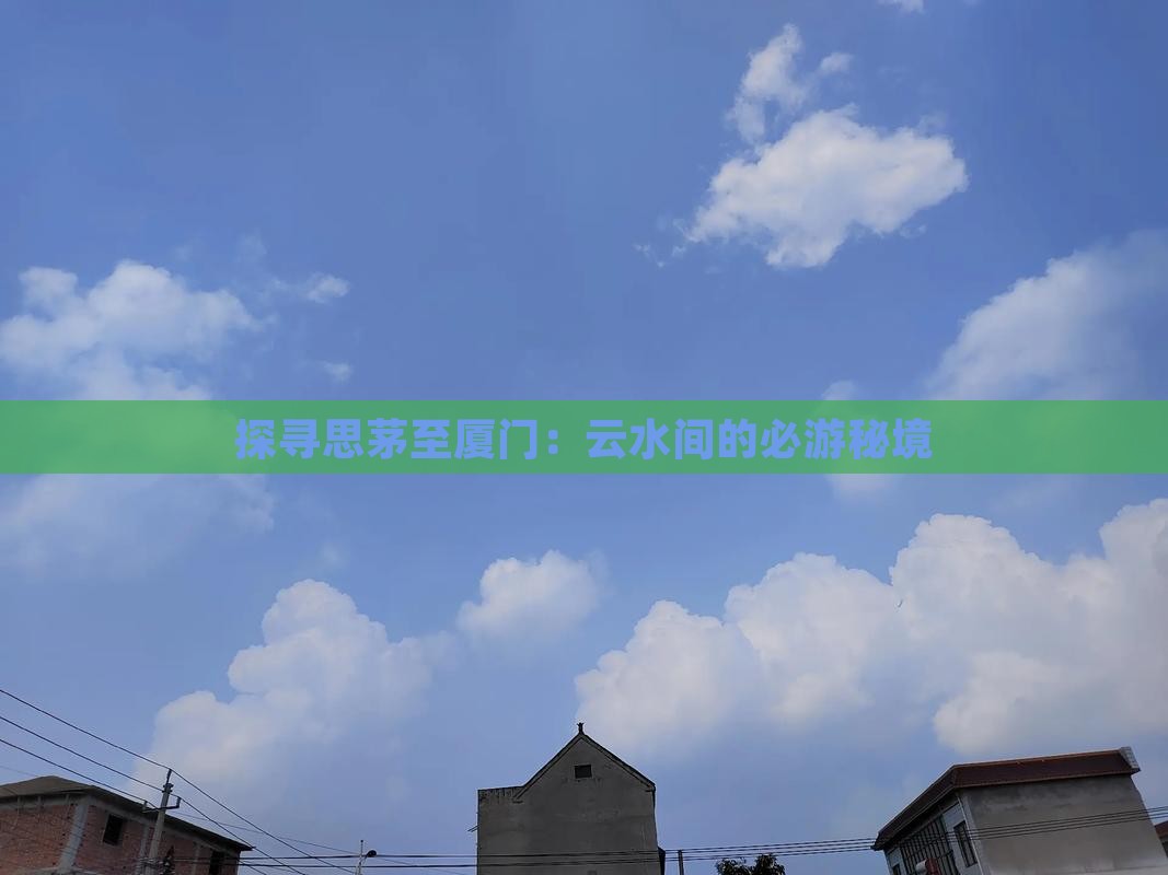 探寻思茅至厦门：云水间的必游秘境