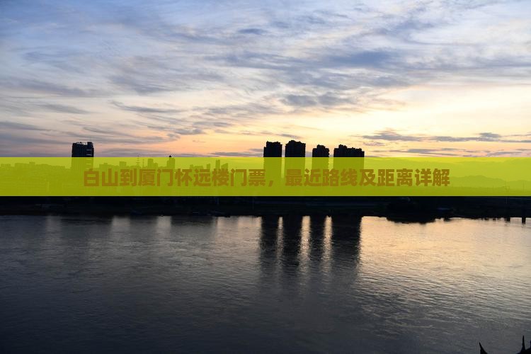 白山到厦门怀远楼门票，最近路线及距离详解