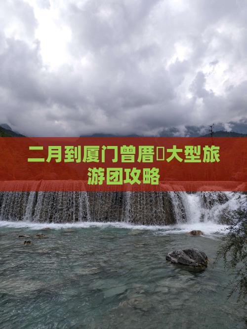 二月到厦门曾厝垵大型旅游团攻略