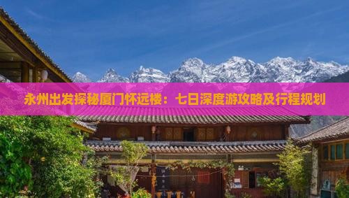 永州出发探秘厦门怀远楼：七日深度游攻略及行程规划