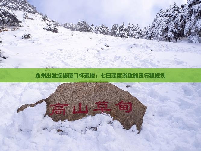 永州出发探秘厦门怀远楼：七日深度游攻略及行程规划