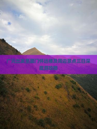 广元出发至厦门怀远楼及周边景点三日深度游攻略