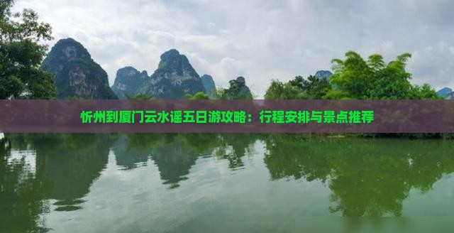 忻州到厦门云水谣五日游攻略：行程安排与景点推荐