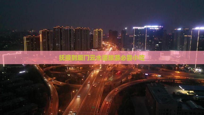 抚顺到厦门云水谣旅游必尝小吃