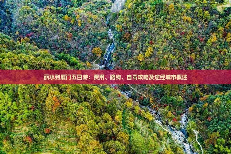 丽水到厦门五日游：费用、路线、自驾攻略及途经城市概述