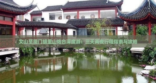 文山至厦门胡里山炮台深度游：三天两夜行程指南与攻略