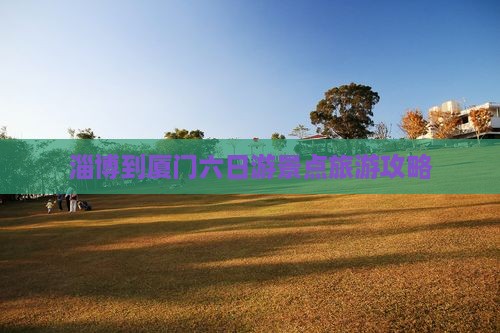 淄博到厦门六日游景点旅游攻略