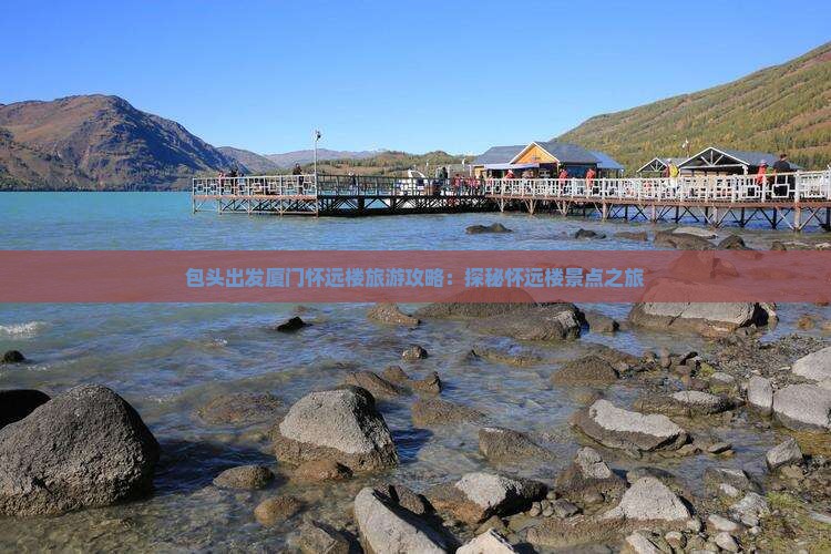 包头出发厦门怀远楼旅游攻略：探秘怀远楼景点之旅