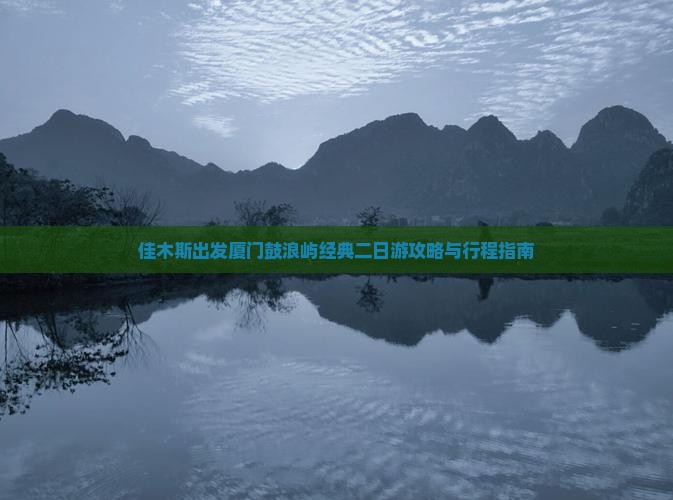 佳木斯出发厦门鼓浪屿经典二日游攻略与行程指南