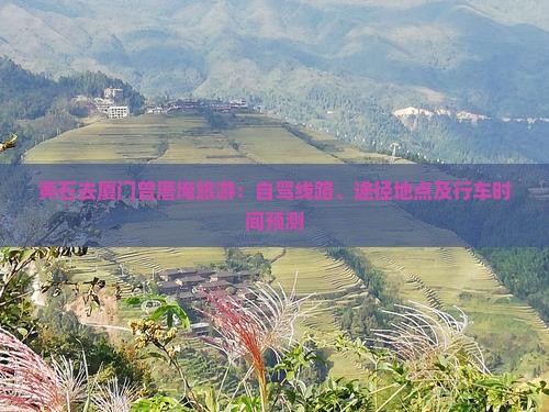 黄石去厦门曾厝埯旅游：自驾线路、途径地点及行车时间预测