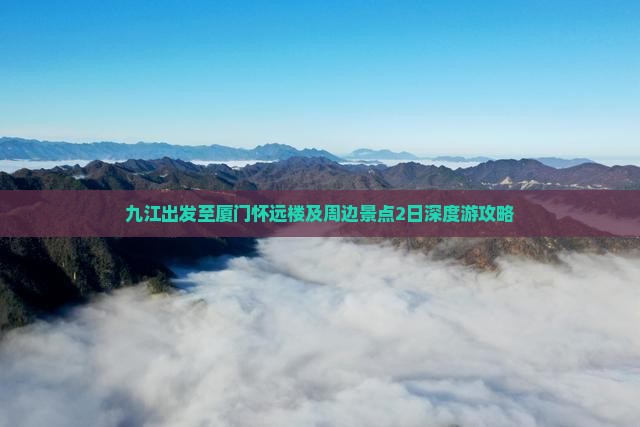 九江出发至厦门怀远楼及周边景点2日深度游攻略