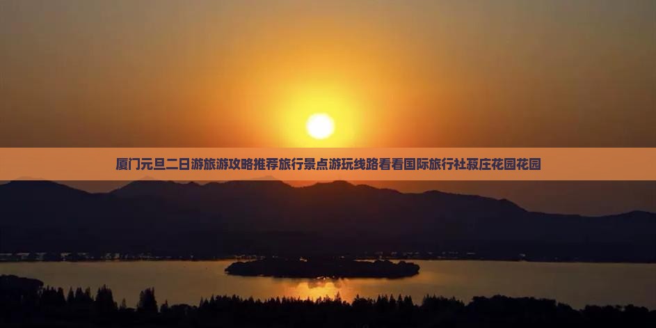 厦门元旦二日游旅游攻略推荐旅行景点游玩线路看看国际旅行社菽庄花园花园